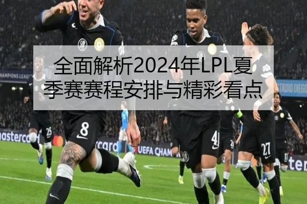 全面解析2024年LPL夏季赛赛程安排与精彩看点